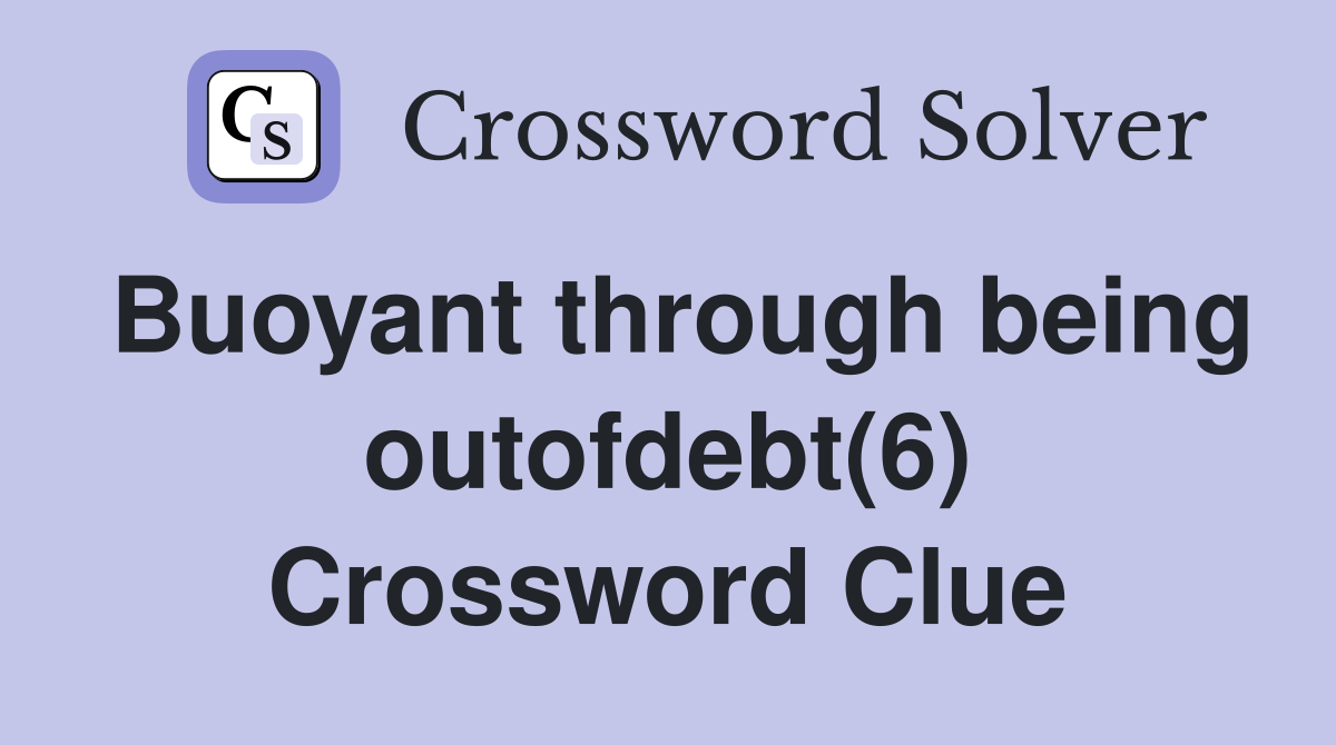Buoyant through being outofdebt(6) Crossword Clue