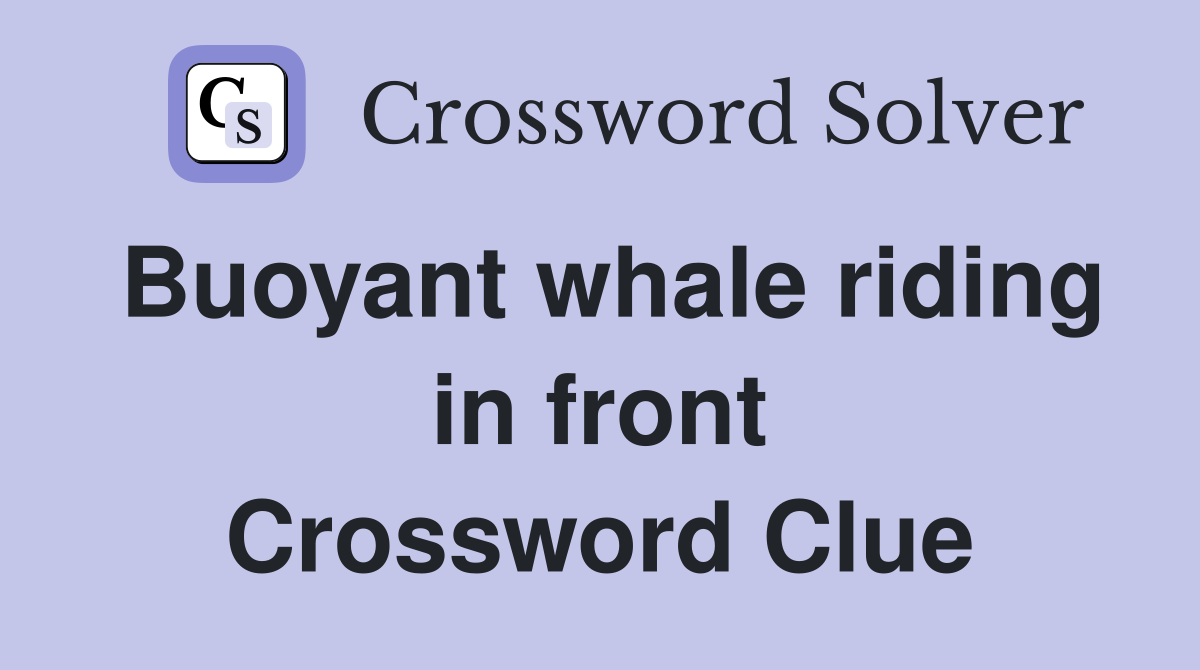 Buoyant whale riding in front Crossword Clue