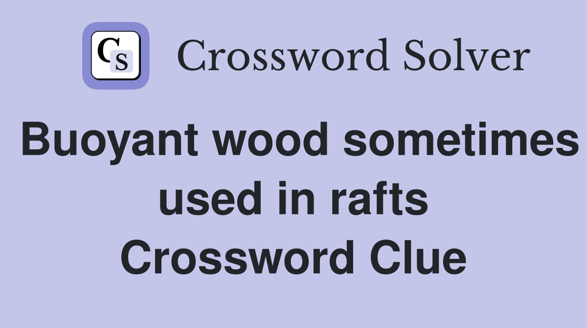 Buoyant wood sometimes used in rafts Crossword Clue