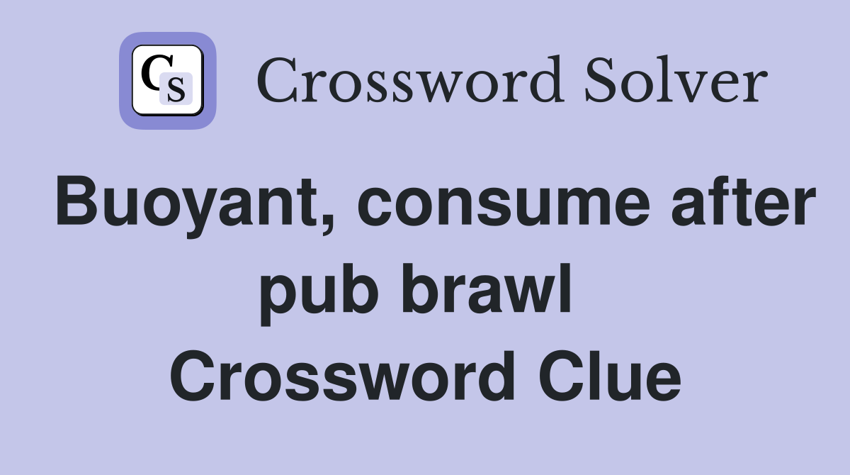 Buoyant, consume after pub brawl  Crossword Clue