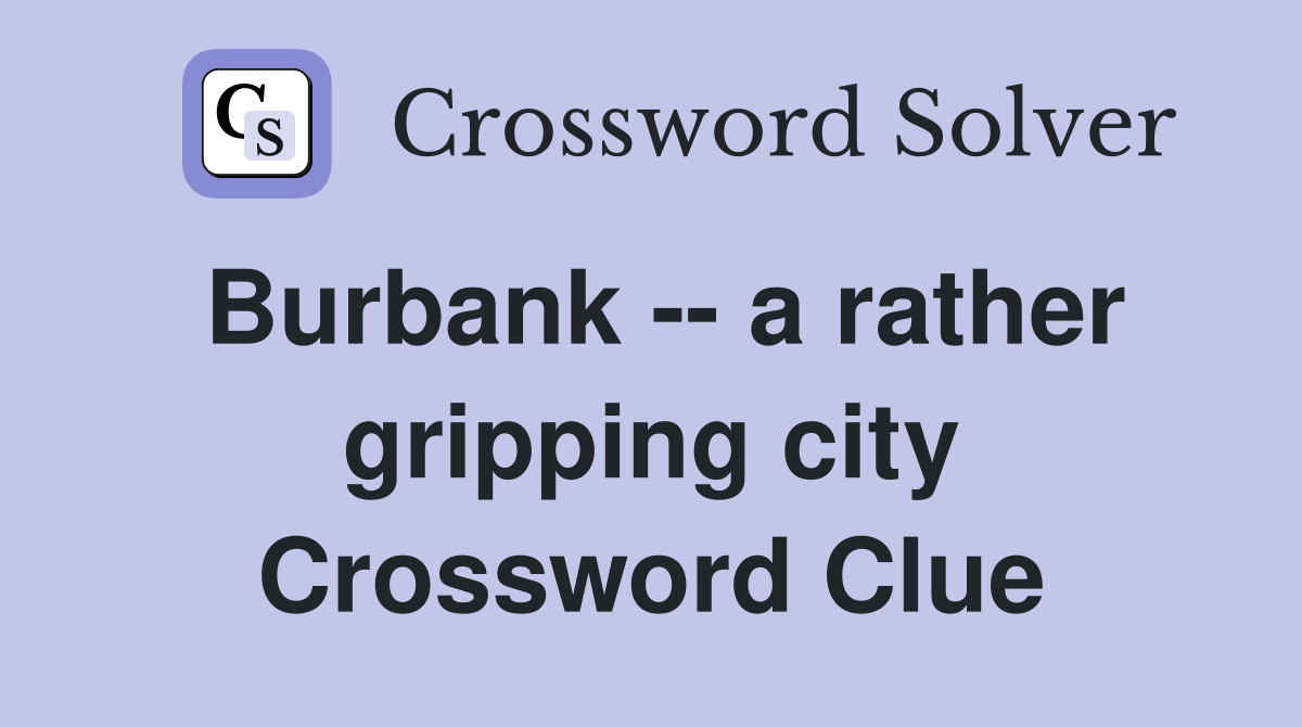 Burbank -- a rather gripping city Crossword Clue