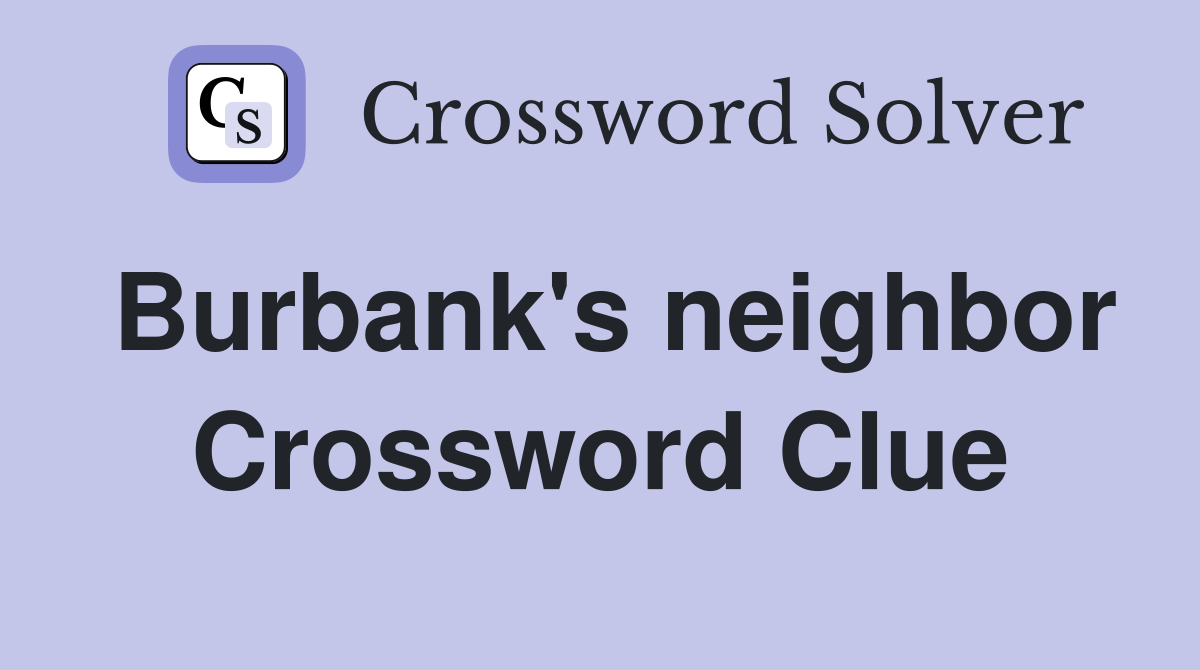Burbank's neighbor Crossword Clue