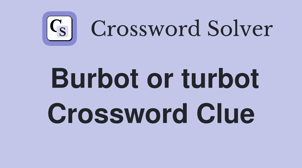 Burbot or turbot Crossword Clue