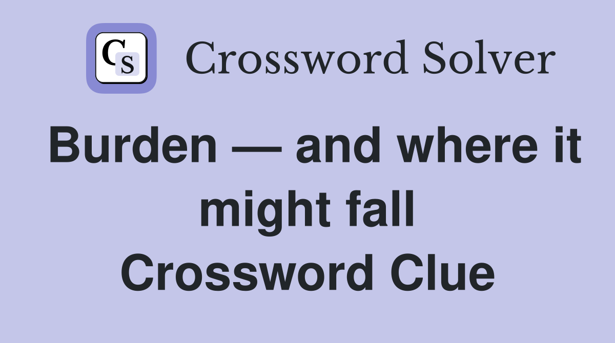 Burden — and where it might fall Crossword Clue