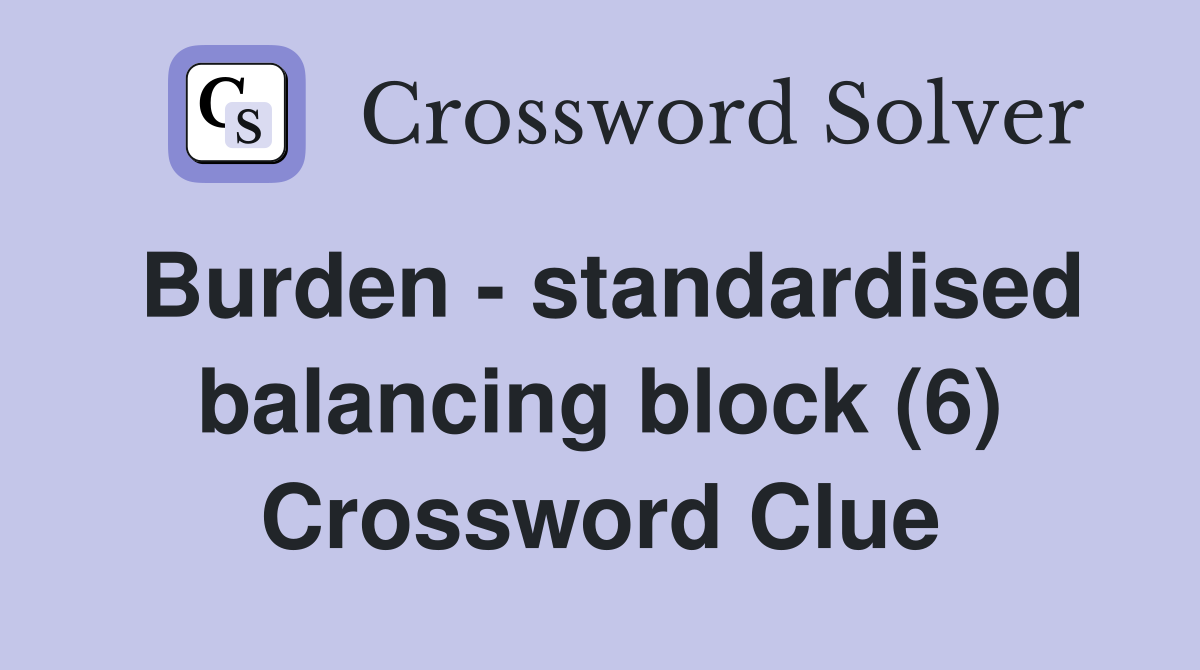 Burden - standardised balancing block (6) Crossword Clue