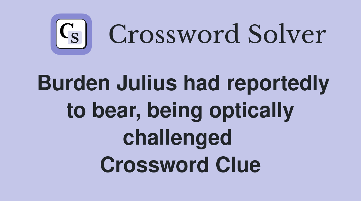 Burden Julius had reportedly to bear, being optically challenged  Crossword Clue