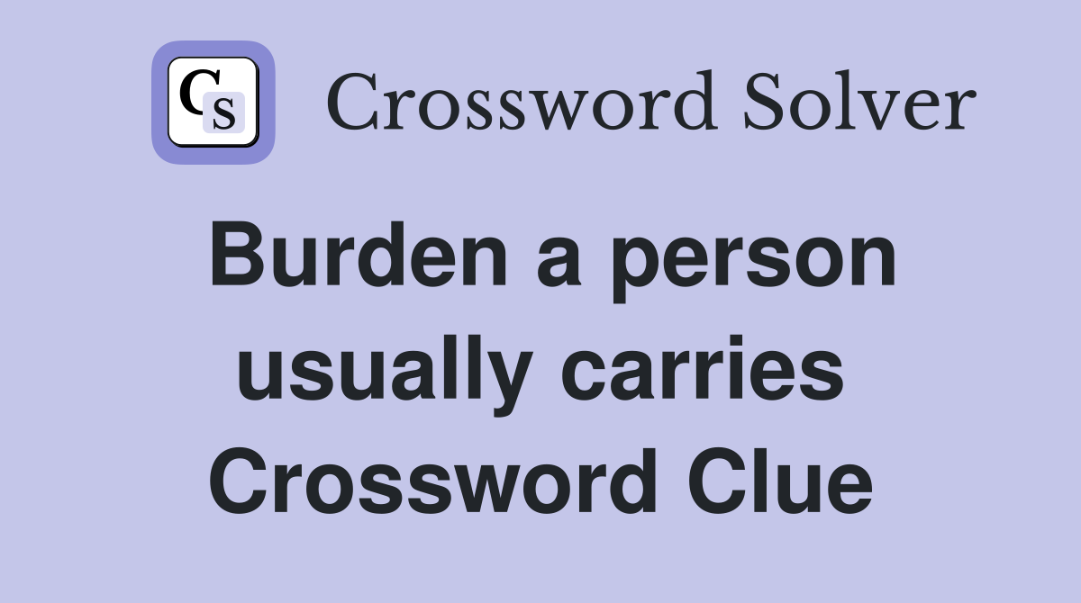 Burden a person usually carries Crossword Clue