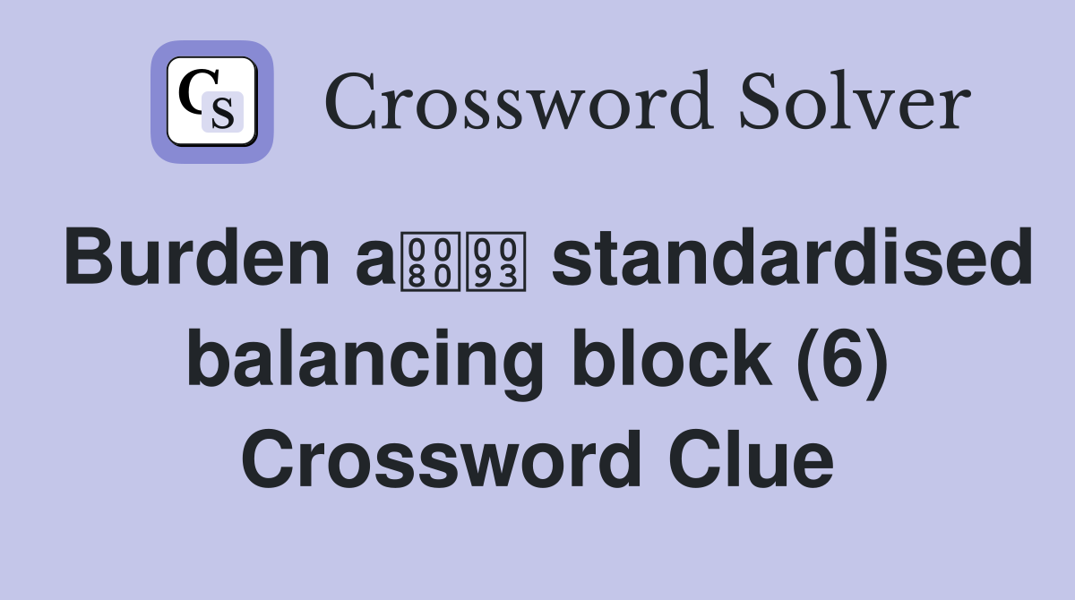 Burden a standardised balancing block (6) Crossword Clue