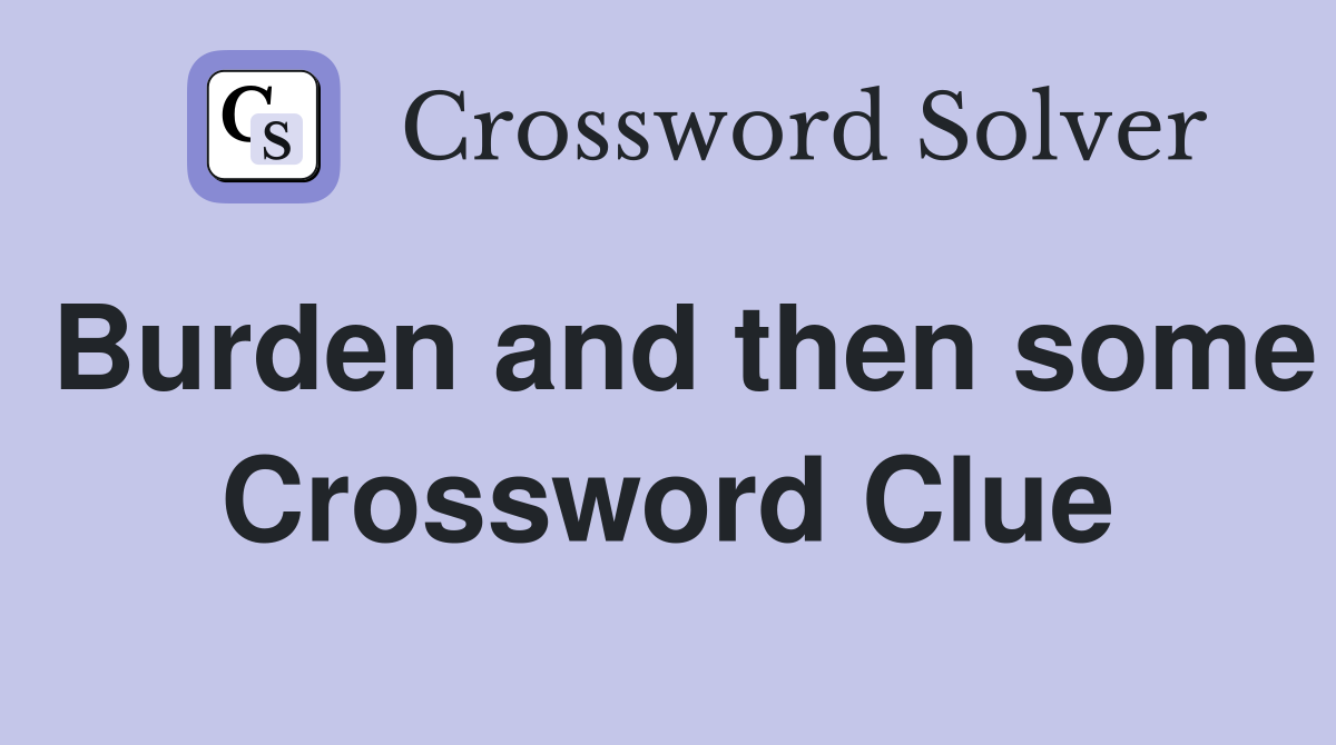 Burden and then some Crossword Clue