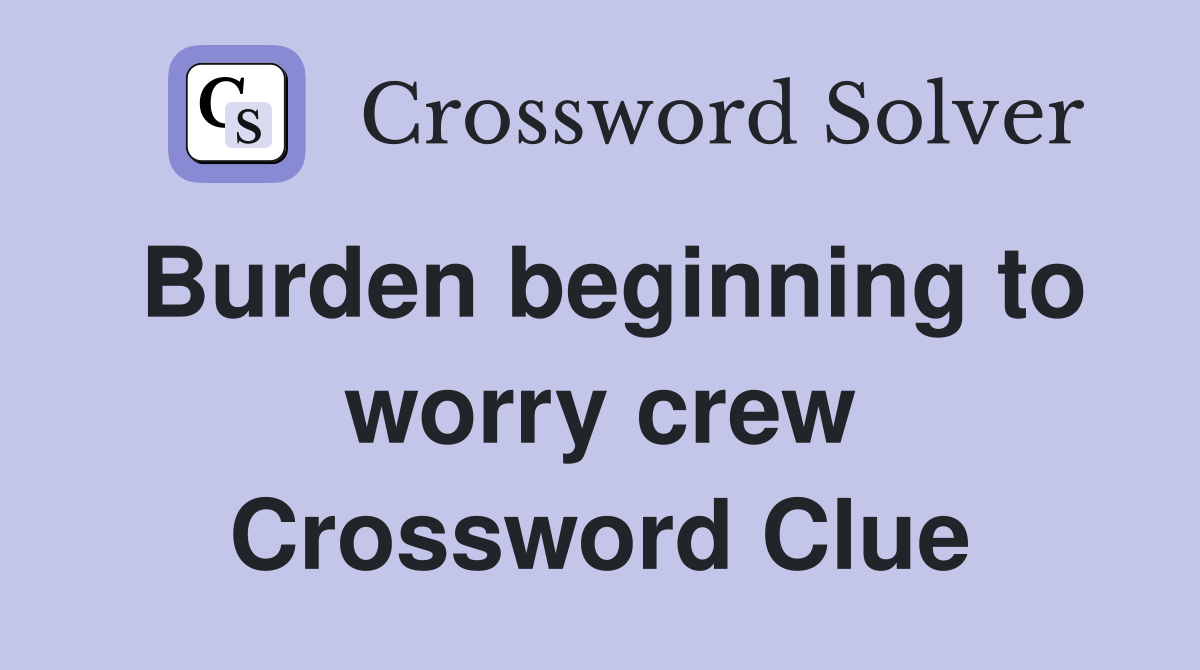 Burden beginning to worry crew Crossword Clue