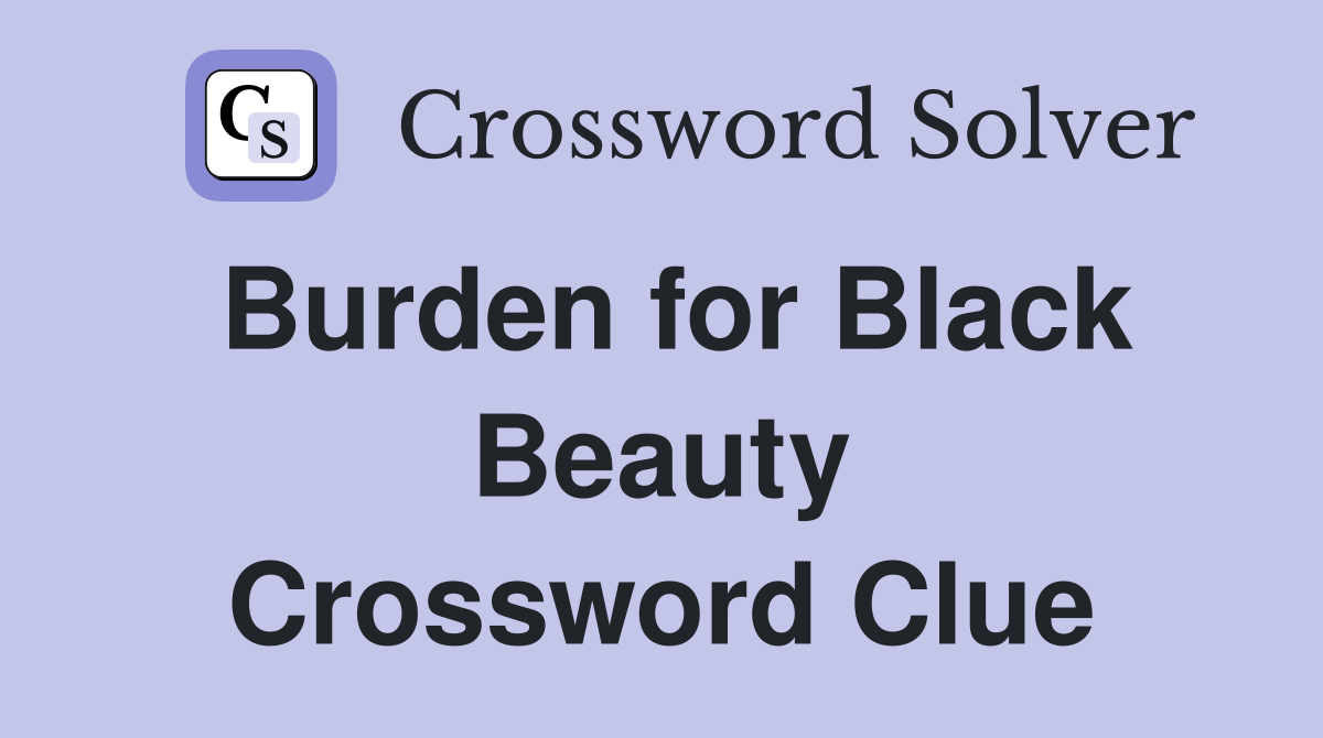 Burden for Black Beauty Crossword Clue