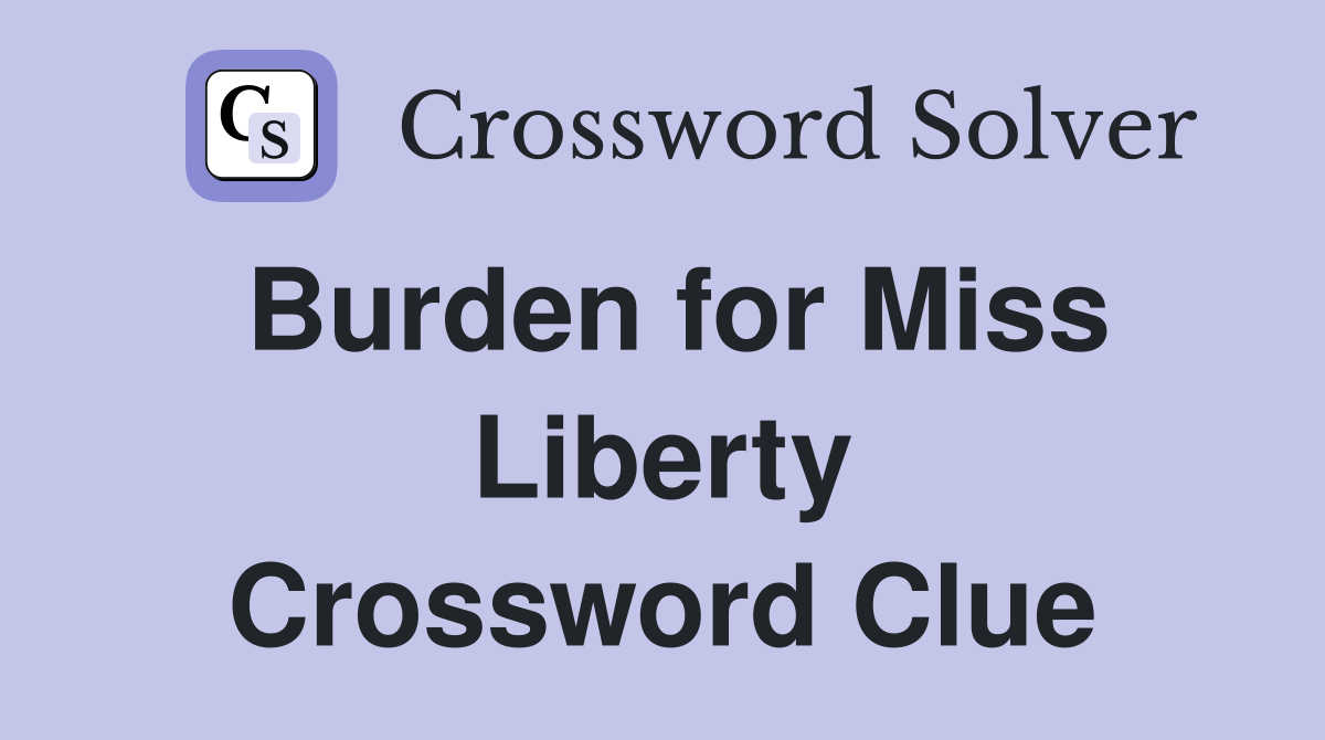 Burden for Miss Liberty Crossword Clue