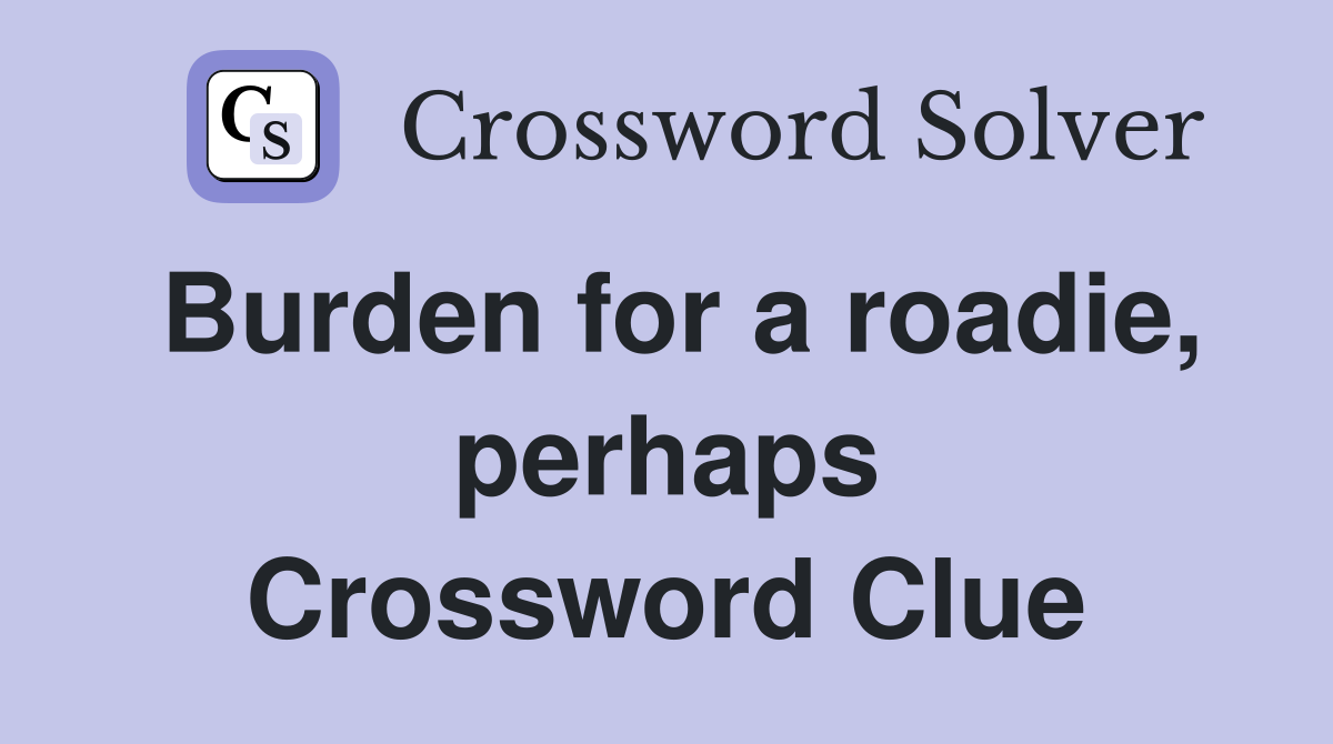 Burden for a roadie, perhaps Crossword Clue