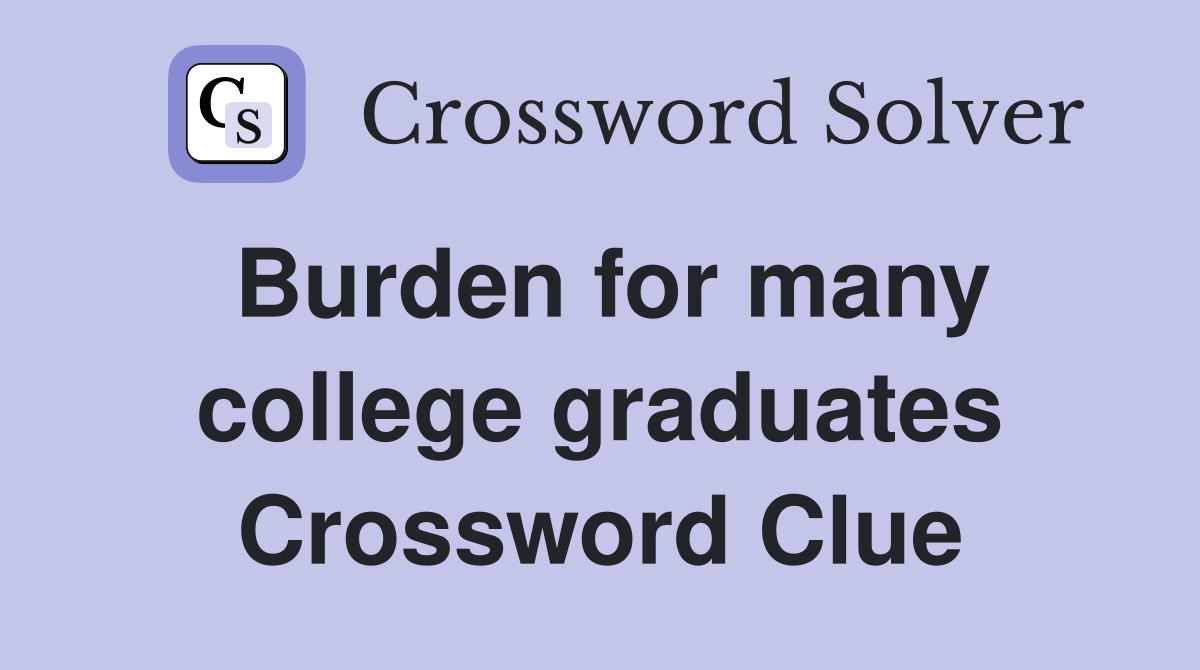 Burden for many college graduates Crossword Clue