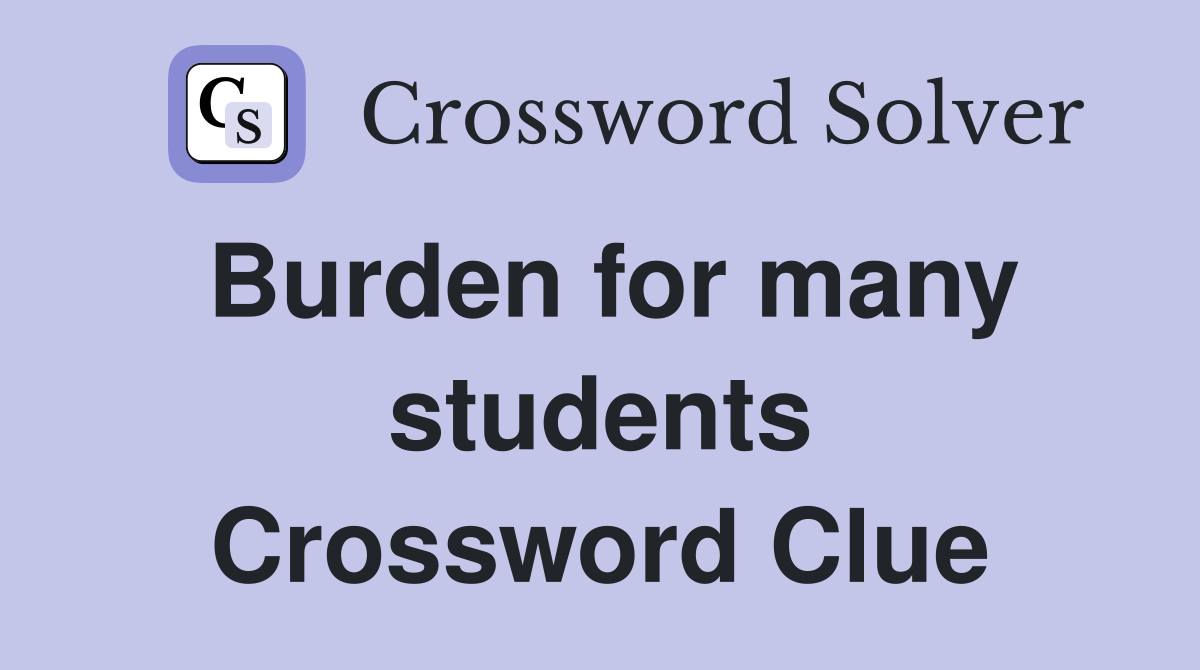 Burden for many students Crossword Clue