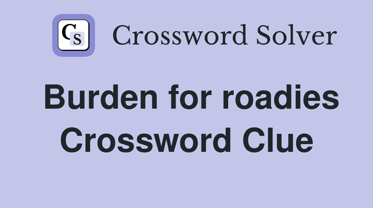 Burden for roadies Crossword Clue