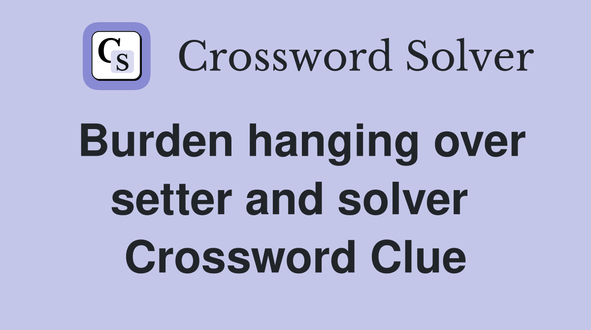 Burden hanging over setter and solver  Crossword Clue