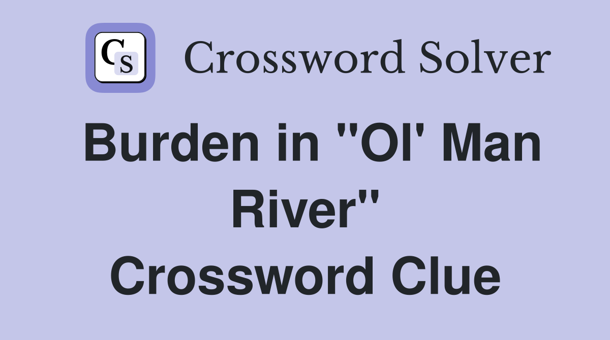 Burden in "Ol' Man River" Crossword Clue