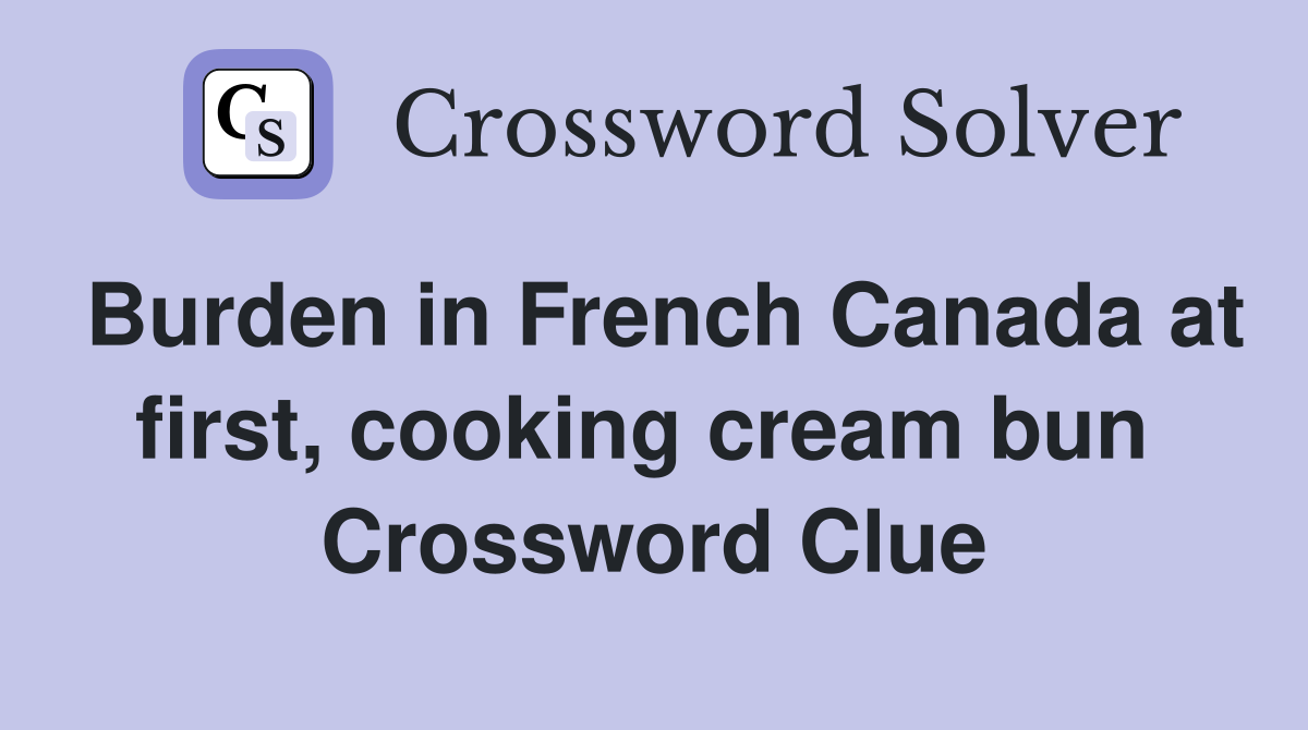 Burden in French Canada at first, cooking cream bun  Crossword Clue