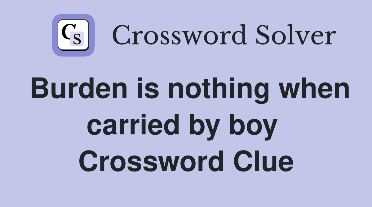 Burden is nothing when carried by boy  Crossword Clue