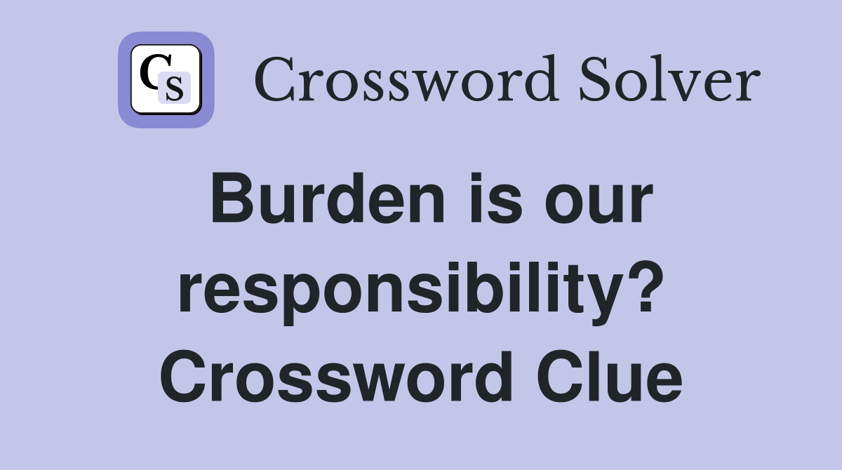 Burden is our responsibility? Crossword Clue