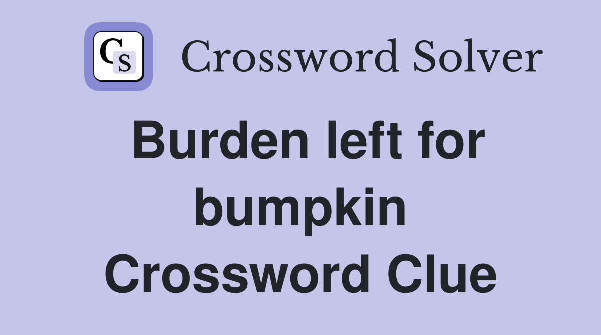 Burden left for bumpkin Crossword Clue