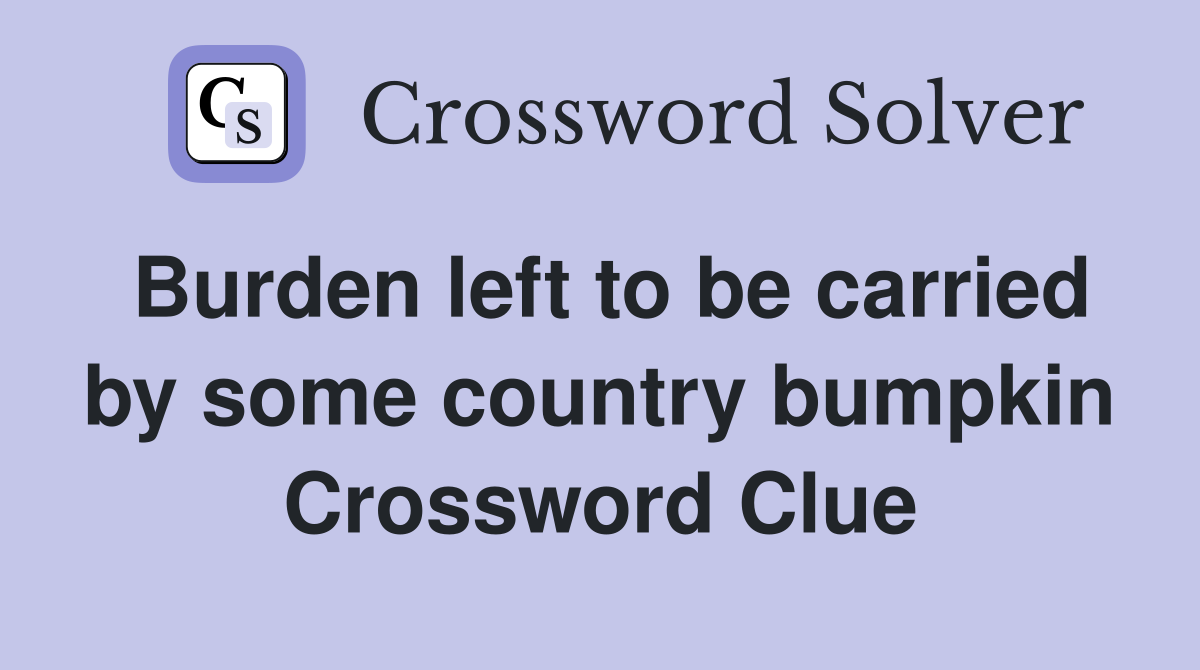 Burden left to be carried by some country bumpkin Crossword Clue