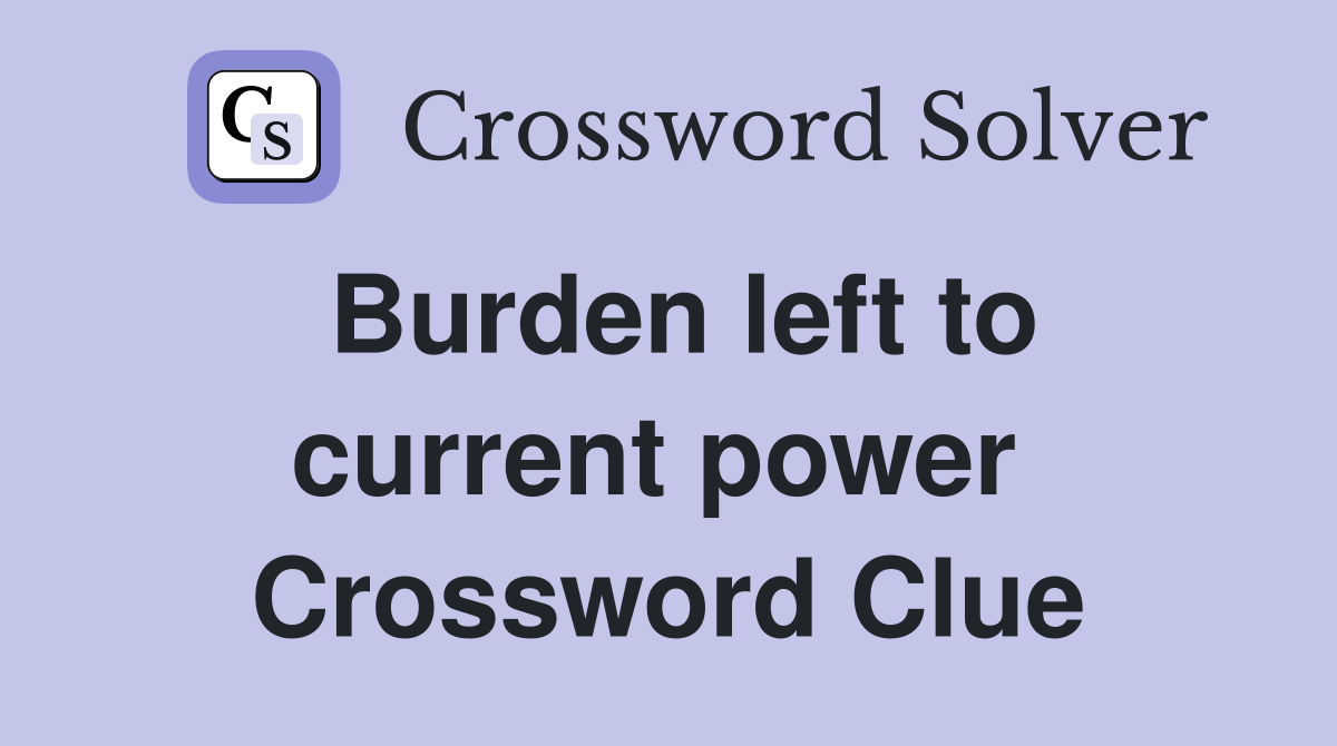 Burden left to current power  Crossword Clue