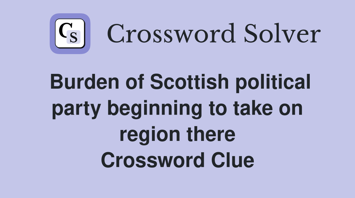 Burden of Scottish political party beginning to take on region there Crossword Clue