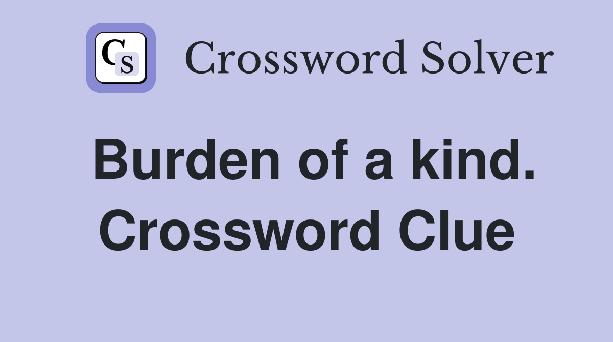 Burden of a kind. Crossword Clue