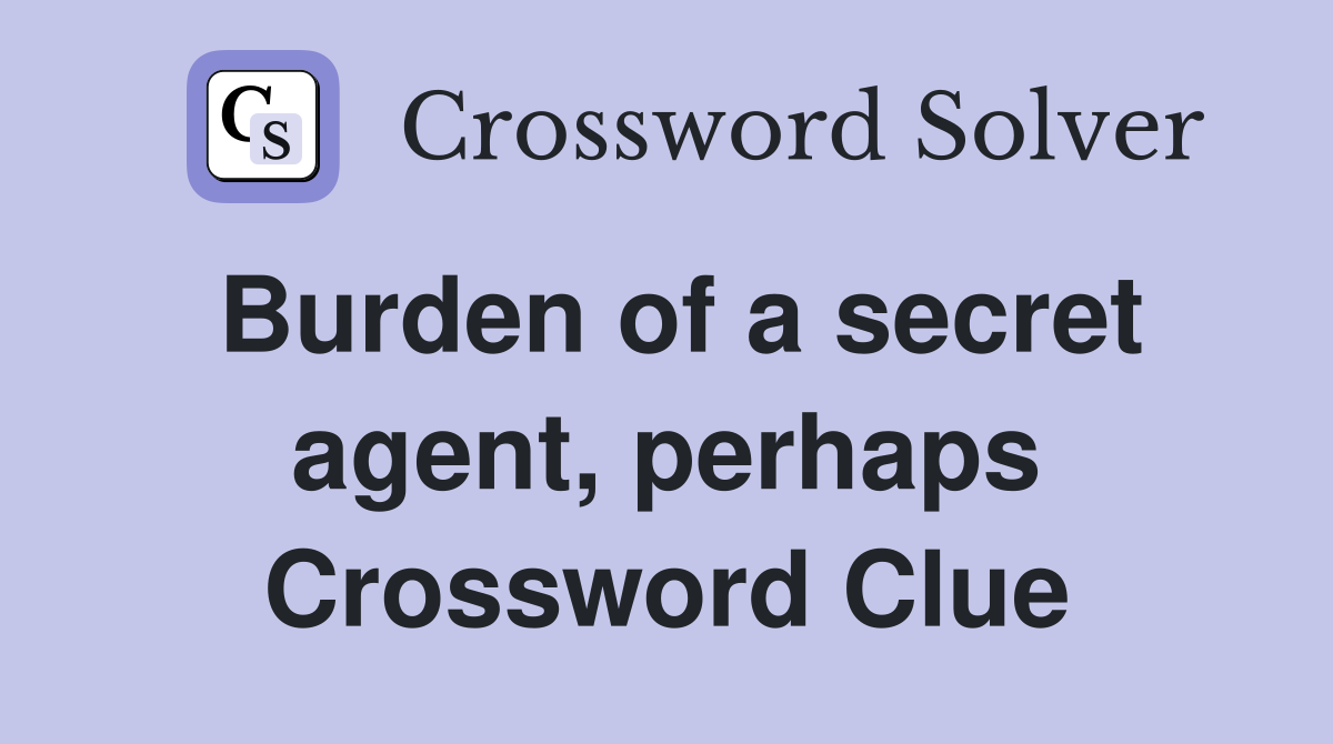 Burden of a secret agent, perhaps Crossword Clue