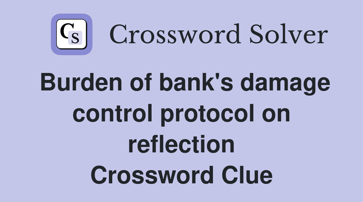 Burden of bank's damage control protocol on reflection Crossword Clue