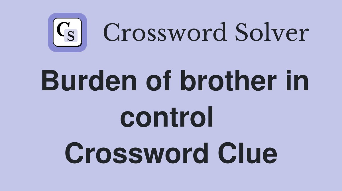 Burden of brother in control  Crossword Clue