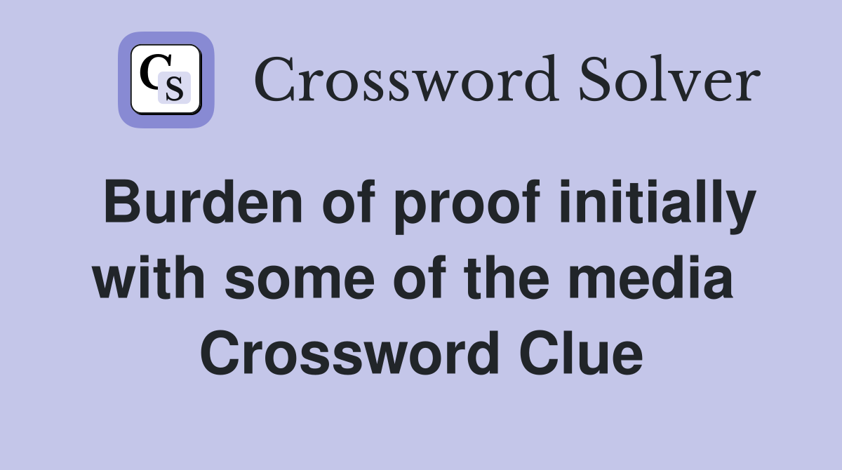 Burden of proof initially with some of the media  Crossword Clue