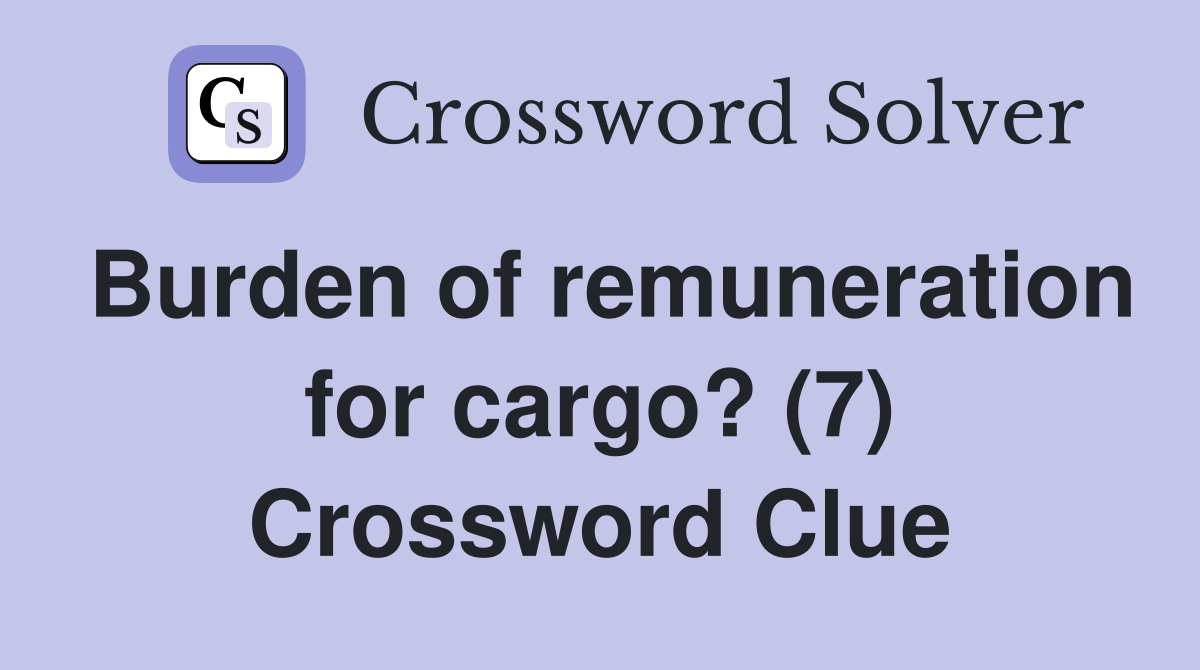 Burden of remuneration for cargo? (7) Crossword Clue