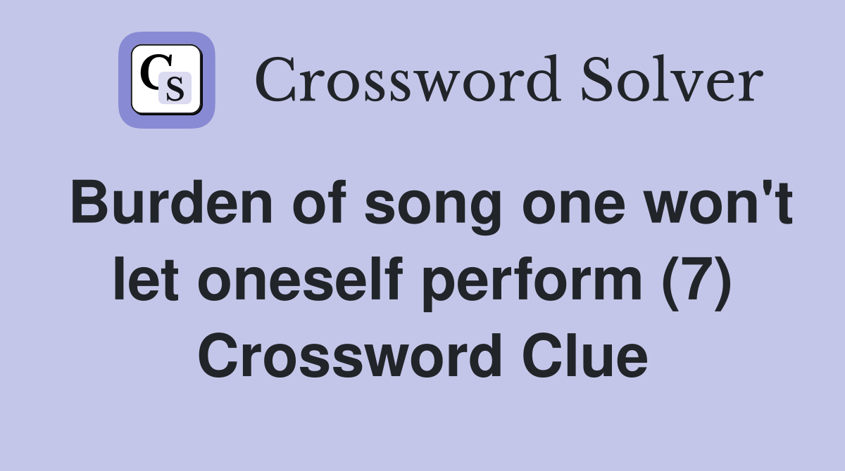 Burden of song one won't let oneself perform (7) Crossword Clue