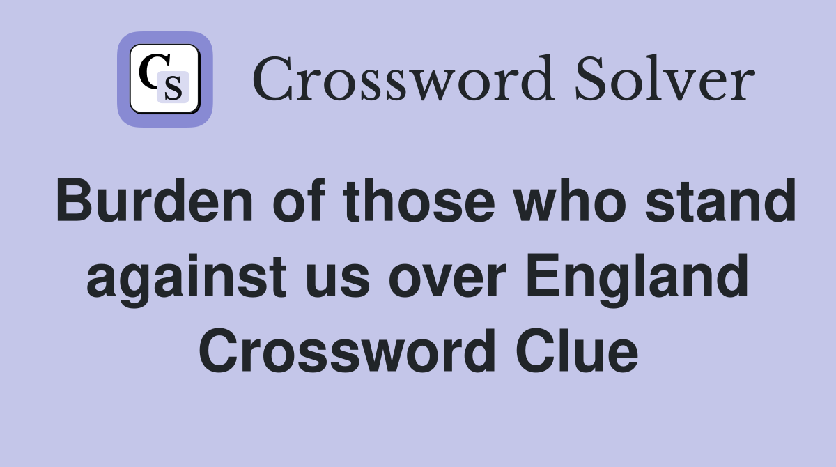 Burden of those who stand against us over England Crossword Clue