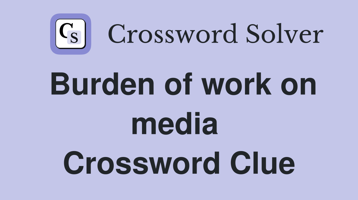 Burden of work on media  Crossword Clue