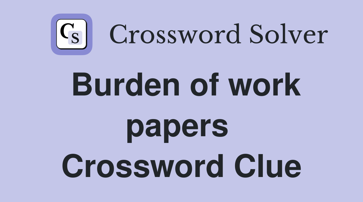 Burden of work papers  Crossword Clue
