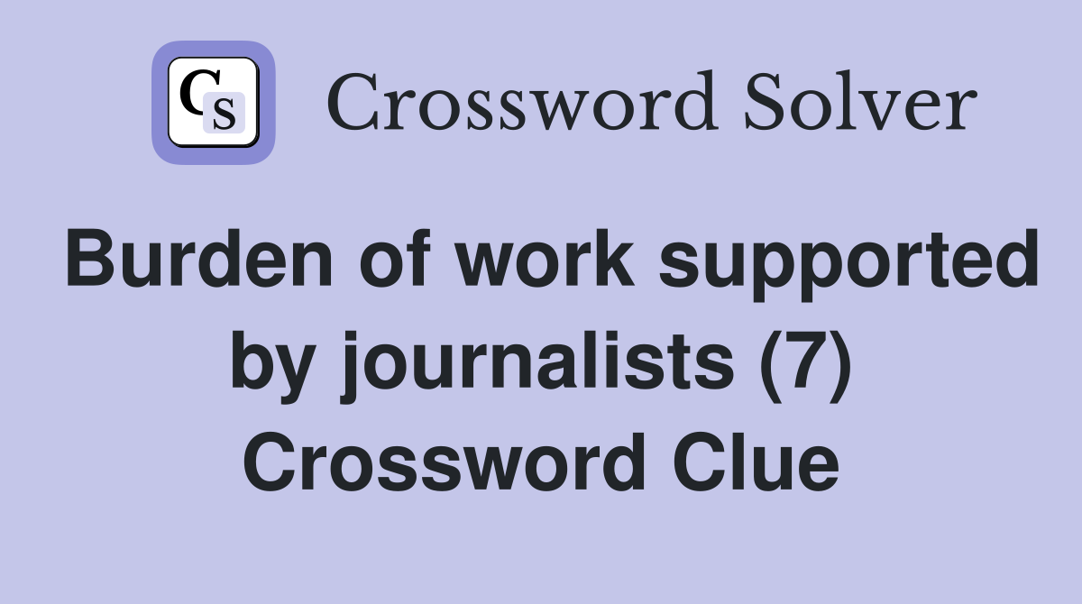 Burden of work supported by journalists (7) Crossword Clue