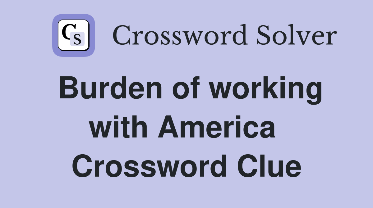 Burden of working with America  Crossword Clue