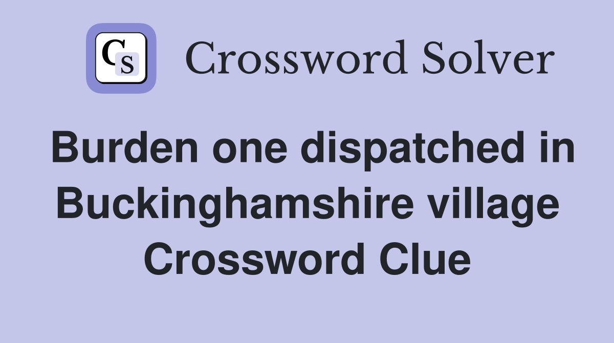 Burden one dispatched in Buckinghamshire village Crossword Clue