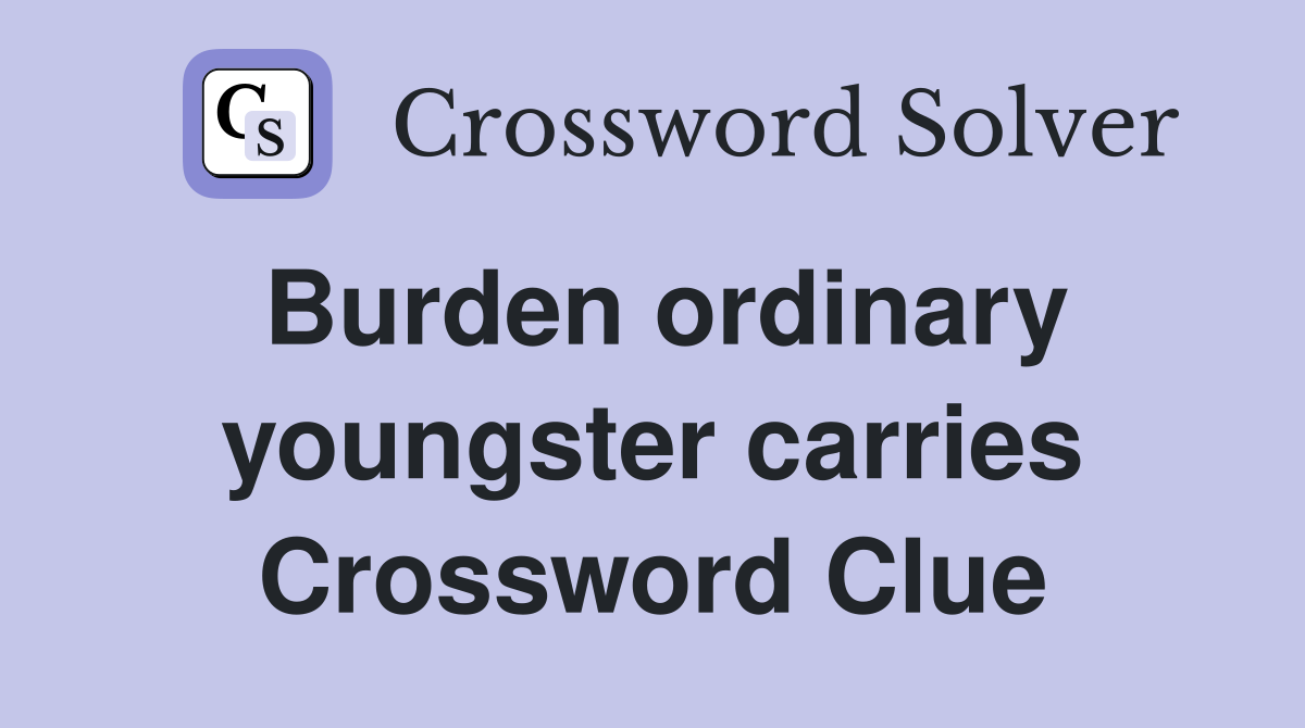 Burden ordinary youngster carries Crossword Clue