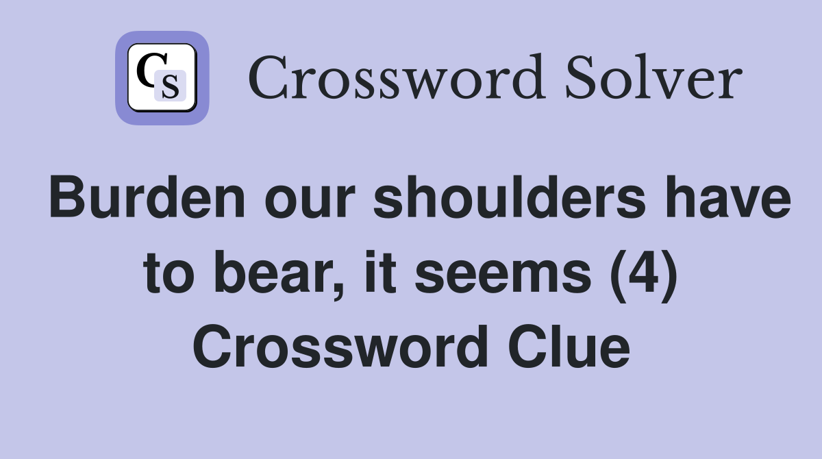 Burden our shoulders have to bear, it seems (4) Crossword Clue