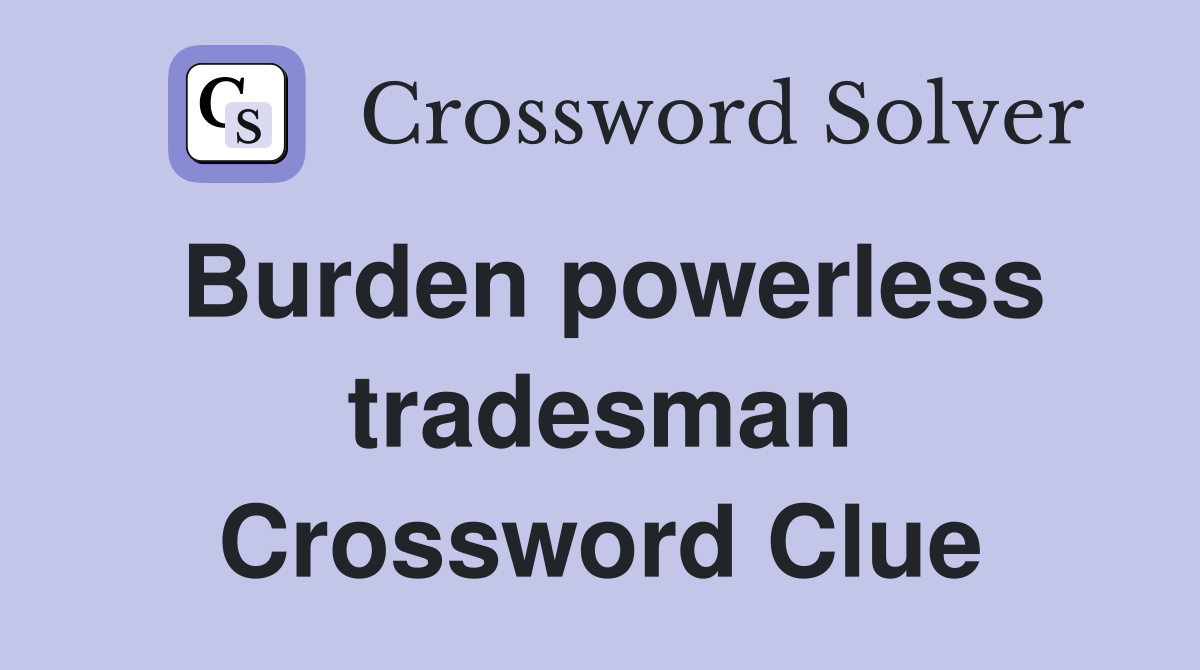 Burden powerless tradesman Crossword Clue