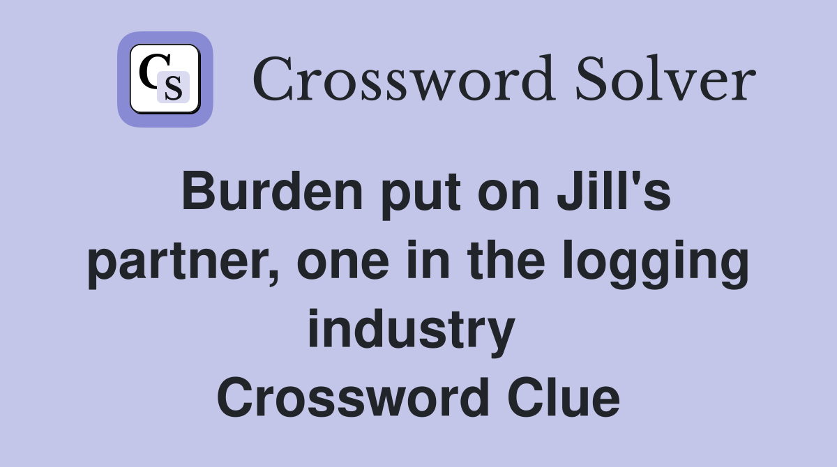 Burden put on Jill's partner, one in the logging industry  Crossword Clue