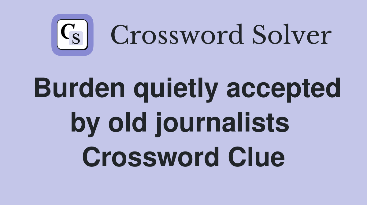 Burden quietly accepted by old journalists  Crossword Clue