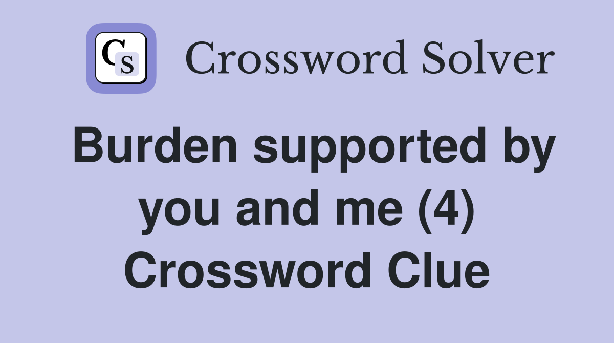 Burden supported by you and me (4) Crossword Clue