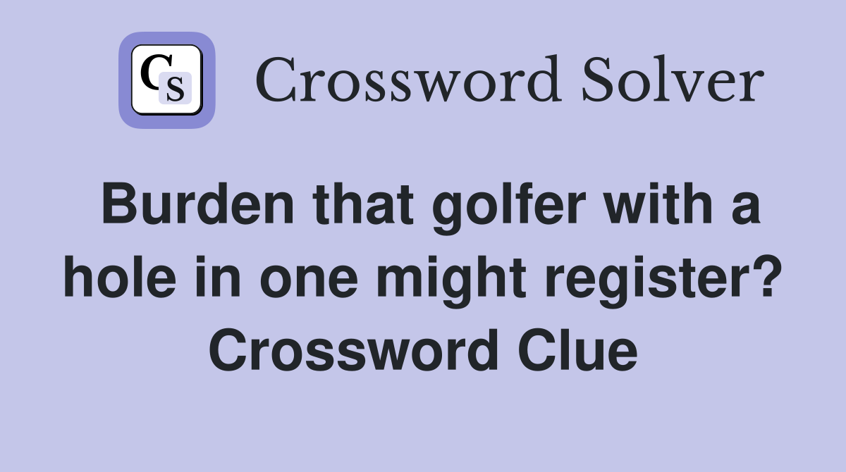 Burden that golfer with a hole in one might register? Crossword Clue