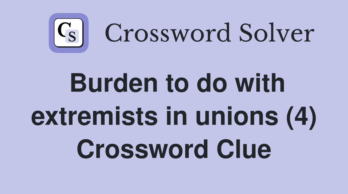 Burden to do with extremists in unions (4) Crossword Clue